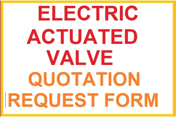 ELECTRIC ACTUATED VALVE QUOTATION REQUEST FORM